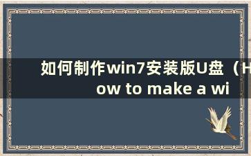 如何制作win7安装版U盘（How to make a win7系统安装U盘）